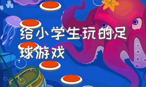 给小学生玩的足球游戏（给小学生玩的足球游戏叫什么）