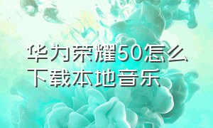 华为荣耀50怎么下载本地音乐