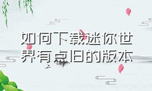 如何下载迷你世界有点旧的版本