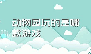 动物园玩的是哪款游戏