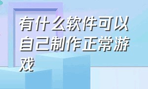 有什么软件可以自己制作正常游戏