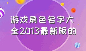 游戏角色名字大全2013最新版的