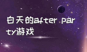 白天的after party游戏