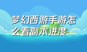 梦幻西游手游怎么看副本进度