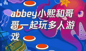 abbey小熙和哥哥一起玩多人游戏