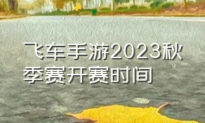 飞车手游2023秋季赛开赛时间
