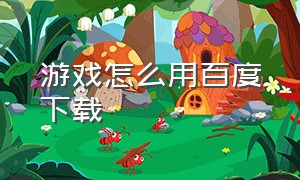 游戏怎么用百度下载