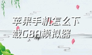 苹果手机怎么下载GBA模拟器