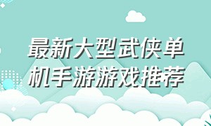 最新大型武侠单机手游游戏推荐