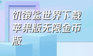 饥饿鲨世界下载苹果版无限金币版（饥饿鲨怎么下载苹果免费版）