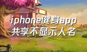 iphone健身app共享不显示人名