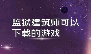 监狱建筑师可以下载的游戏