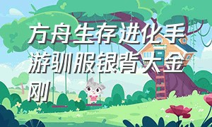 方舟生存进化手游驯服银背大金刚