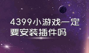 4399小游戏一定要安装插件吗（下载了插件4399小游戏还是不能玩）