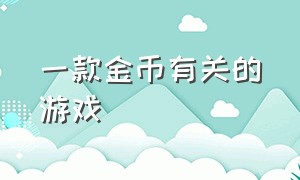 一款金币有关的游戏（一款金币有关的游戏有哪些）