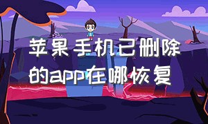 苹果手机已删除的app在哪恢复（苹果手机已删除的app在哪恢复数据）