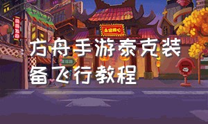 方舟手游泰克装备飞行教程（方舟手游泰克装备大全中文图解）