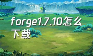 forge1.7.10怎么下载