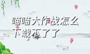 喵喵大作战怎么下载不了了