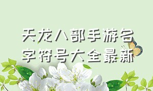 天龙八部手游名字符号大全最新（天龙八部手游个性名字符号图案）