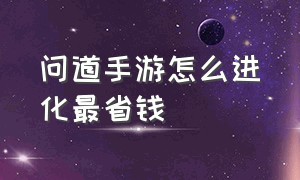 问道手游怎么进化最省钱