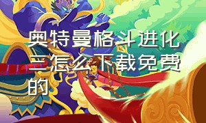 奥特曼格斗进化三怎么下载免费的