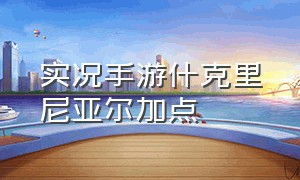 实况手游什克里尼亚尔加点