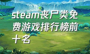 steam丧尸类免费游戏排行榜前十名