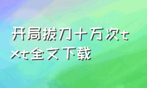 开局拔刀十万次txt全文下载（开局拔刀10万次）