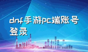 dnf手游pc端账号登录