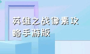 英雄之战像素攻略手游版（英雄之战中文版游戏教程）