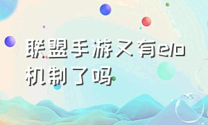 联盟手游又有elo机制了吗（联盟手游ez）