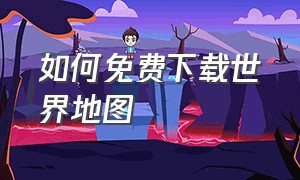 如何免费下载世界地图（哪里可以免费下载世界地图）