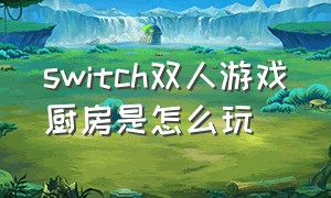 switch双人游戏厨房是怎么玩