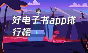 好电子书app排行榜（电子书app排行榜前十名 名著）