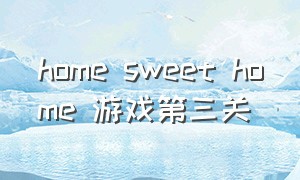 home sweet home 游戏第三关