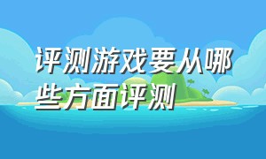 评测游戏要从哪些方面评测