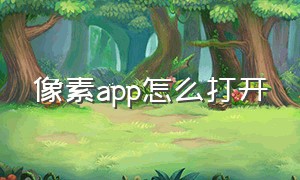 像素app怎么打开（像素app下载不了能做特效吗）