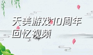 天美游戏10周年回忆视频