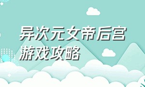 异次元女帝后宫游戏攻略（易次元女帝后宫向游戏 如何下载）