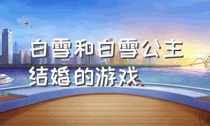 白雪和白雪公主结婚的游戏