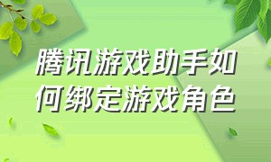 腾讯游戏助手如何绑定游戏角色