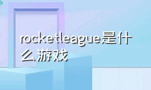 rocketleague是什么游戏