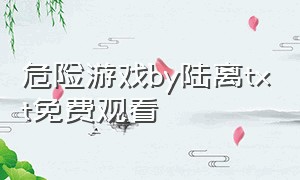 危险游戏by陆离txt免费观看