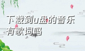 下载到u盘的音乐有歌词吗