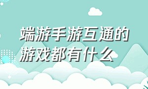 端游手游互通的游戏都有什么