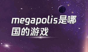 megapolis是哪国的游戏（megapolis游戏在哪里可以下载）