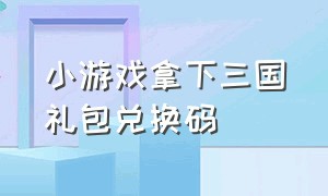 小游戏拿下三国礼包兑换码