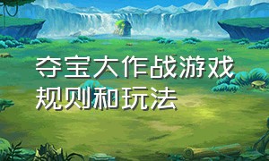 夺宝大作战游戏规则和玩法（夺宝大作战怎么有bug卡时间）