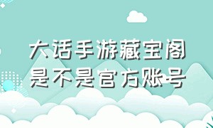 大话手游藏宝阁是不是官方账号